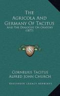 The Agricola and Germany of Tacitus: And the Dialogue on Oratory (1877) di Cornelius Annales B. Tacitus edito da Kessinger Publishing