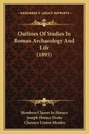 Outlines of Studies in Roman Archaeology and Life (1895) di Members Classes in Horace, Joseph Horace Drake, Clarence Linton Meader edito da Kessinger Publishing