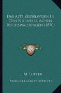 Das Alte Zeidelwesen in Den Nurnbergischen Reichswaldungen (1870) edito da Kessinger Publishing