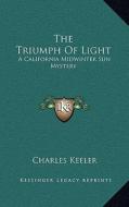 The Triumph of Light: A California Midwinter Sun Mystery di Charles Keeler edito da Kessinger Publishing