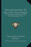 Des Assassinats Et Des Vols Politiques: Ou Des Proscriptions Et Des Confiscations (1795) di Guillaume Thomas Francois Raynal edito da Kessinger Publishing