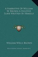 A Narrative of William W. Brown a Fugitive Slave Written by Himself di William Wells Brown edito da Kessinger Publishing