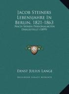 Jacob Steiners Lebensjahre in Berlin, 1821-1863: Nach Seinen Personalakten Dargestellt (1899) di Ernst Julius Lange edito da Kessinger Publishing