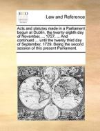 Acts And Statutes Made In A Parliament Begun At Dublin, The Twenty Eighth Day Of November, ... 1727. ... And Continued ... Until The Twenty Third Day  di Multiple Contributors edito da Gale Ecco, Print Editions