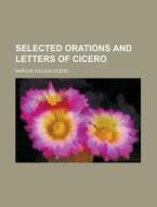 Selected Orations and Letters of Cicero di Marcus Tullius Cicero edito da Rarebooksclub.com