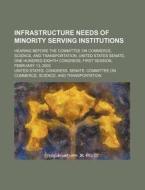 Infrastructure Needs Of Minority Serving Institutions di United States Congress Senate edito da Rarebooksclub.com