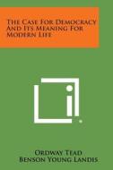 The Case for Democracy and Its Meaning for Modern Life di Ordway Tead edito da Literary Licensing, LLC