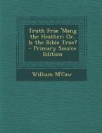 Truth Frae 'Mang the Heather; Or, Is the Bible True? di William M'Caw edito da Nabu Press