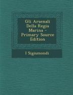 Gli Arsenali Della Regia Marina di I. Sigismondi edito da Nabu Press