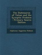 Diatessaron of Tatian and the Synoptic Problem di Alphonzo Augustus Hobson edito da Nabu Press