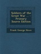 Soldiers of the Great War ... di Frank George Howe edito da Nabu Press