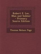 Robert E. Lee, Man and Soldier di Thomas Nelson Page edito da Nabu Press