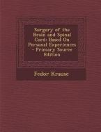 Surgery of the Brain and Spinal Cord: Based on Personal Experiences di Fedor Krause edito da Nabu Press