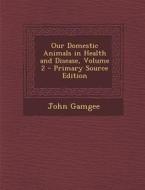 Our Domestic Animals in Health and Disease, Volume 2 di John Gamgee edito da Nabu Press