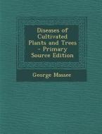 Diseases of Cultivated Plants and Trees di George Massee edito da Nabu Press