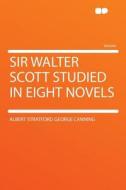 Sir Walter Scott Studied in Eight Novels di Albert Stratford George Canning edito da HardPress Publishing