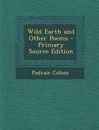 Wild Earth and Other Poems - Primary Source Edition di Padraic Colum edito da Nabu Press