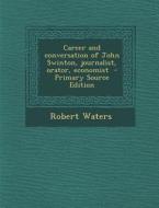 Career and Conversation of John Swinton, Journalist, Orator, Economist - Primary Source Edition di Robert Waters edito da Nabu Press