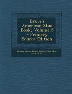 Bruce's American Stud Book, Volume 5 - Primary Source Edition di Sanders Dewees Bruce edito da Nabu Press