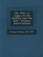 My Will: A Legacy to the Healthy and the Sick di Kneipp Sebastian 1821-1897 edito da Nabu Press