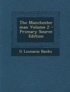 The Manchester Man Volume 2 - Primary Source Edition di G. Linnaeus Banks edito da Nabu Press