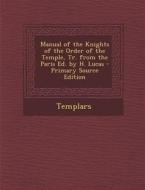 Manual of the Knights of the Order of the Temple, Tr. from the Paris Ed. by H. Lucas di Templars edito da Nabu Press