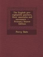 The English Pre-Raphaelite Painters, Their Associates and Successors - Primary Source Edition di Percy Bate edito da Nabu Press