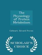 The Physiology Of Protein Metabolism - Scholar's Choice Edition di Cathcart Edward Provan edito da Scholar's Choice