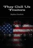 They Call Us Traitors di Stephen Goodwin edito da Lulu.com