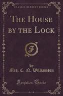 The House By The Lock (classic Reprint) di Mrs C N Williamson edito da Forgotten Books