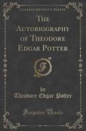 The Autobiography Of Theodore Edgar Potter (classic Reprint) di Theodore Edgar Potter edito da Forgotten Books