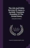 The Life And Public Services Of James A. Garfield, Twentieth President Of The United States di Frank Holcomb Mason, Bret Harte edito da Palala Press