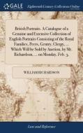 British Portraits. A Catalogue Of A Genuine And Extensive Collection Of English Portraits Consisting Of The Royal Families, Peers, Gentry, Clergy, ... di William Richardson edito da Gale Ecco, Print Editions