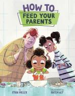 How to Feed Your Parents di Ryan Miller edito da Sterling Publishing Co Inc