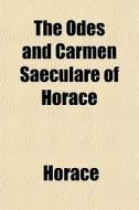 The Odes And Carmen Saeculare Of Horace di Horace edito da General Books