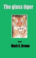 The Glass Tiger di MR Mark C. Brown edito da Createspace