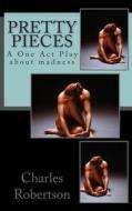 Pretty Pieces: A Powerful One Act Play about Madness di MR Charles G. Robertson edito da Createspace