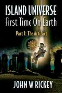 Island Universe, First Time on Earth: Part One: The Artifact di John W. Rickey edito da Createspace