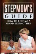 Stepmom's Guide: How to Become a Good Stepmother di Amy Johnson edito da Createspace