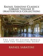 Rafael Sabatini Classics Library Volume II (Masterpiece Collection): The Life of Cesare Borgia and the Strolling Saint di Rafael Sabatini edito da Createspace