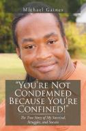 You're Not Condemned Because You're Confined! di Michael Gaines edito da Xlibris