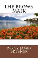 The Brown Mask di Percy James Brebner edito da Createspace