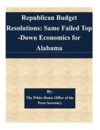 Republican Budget Resolutions: Same Failed Top-Down Economics for Alabama di The White House Office of the Press Secr edito da Createspace