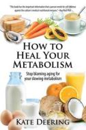 How to Heal Your Metabolism: Learn How the Right Foods, Sleep, the Right Amount of Exercise, and Happiness Can Increase Your Metabolic Rate and Hel di Kate Deering edito da Createspace