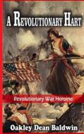 A REVOLUTIONARY HART: REVOLUTIONARY WAR di OAKLEY DEAN BALDWIN edito da LIGHTNING SOURCE UK LTD