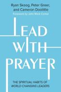 Lead with Prayer: The Spiritual Habits of World-Changing Leaders di Ryan Skoog, Peter Greer, Cameron Doolittle edito da FAITHWORDS