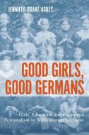 Good Girls, Good Germans - Girls` Education and Emotional Nationalism in Wilhelminian Germany di Jennifer Drake Askey edito da Camden House