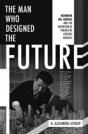 The Man Who Designed The Future di B. Alexandra Szerlip edito da Melville House Publishing