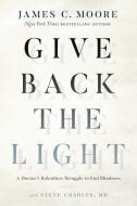 Give Back the Light di James C. Moore, Steve Charles edito da Greenleaf Book Group LLC