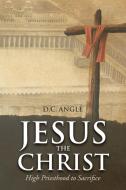 Jesus the Christ di D. C. Angle edito da Christian Faith Publishing, Inc